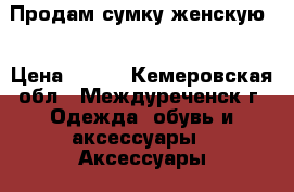 Продам сумку женскую. › Цена ­ 500 - Кемеровская обл., Междуреченск г. Одежда, обувь и аксессуары » Аксессуары   . Кемеровская обл.